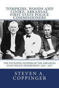 Tompkins, Woods and Cooke: Arkansas' First State Police Commissioners: The Founding Fathers of the Arkansas State Police Department, 1935 - 1937 - Paperback