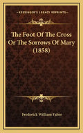The Foot of the Cross or the Sorrows of Mary (1858) - Hardcover