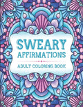 Sweary Affirmations: An Adult Coloring Book With Empowering Affirmations And Sweary Humor - Paperback