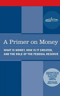 A Primer on Money: What is Money, How Is It Created, and the Role of the Federal Reserve - Paperback