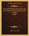 Centennial Of Haywood County And Its County Seat, Waynesville, North Carolina (1908) - Paperback