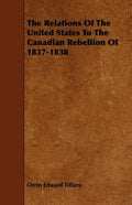 The Relations Of The United States To The Canadian Rebellion Of 1837-1838 - Paperback
