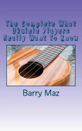 The Complete What Ukulele Players Really Want To Know - Paperback
