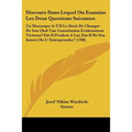 Discours Dans Lequel On Examine Les Deux Questions Suivantes: Un Monarque A-T-Il Le Droit De Changer De Son Chef Une Constitution Evidemment Vicieuse? - Paperback