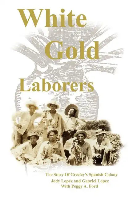 White Gold Laborers: The Story of Greeley's Spanish Colony - Paperback
