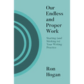 Our Endless and Proper Work: Starting (and Sticking To) Your Writing Practice - Paperback