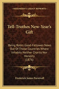 Tell-Trothes New-Year's Gift: Being Robin Good-Fellowes News Out of Those Countries Where Inhabits Neither Charity Nor Honesty (1876) - Paperback