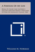 A Portion Of My Life: Being Of Short And Imperfect History Written While A Prisoner Of War On Johnson's Island, 1864 - Paperback