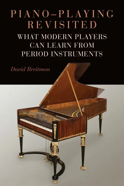 Piano-Playing Revisited: What Modern Players Can Learn from Period Instruments - Hardcover