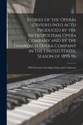 Stories of the Operas (divided Into Acts) Produced by the Metropolitan Opera Company and by the Damrosch Opera Company in the United States, Season of - Paperback