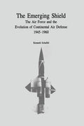 The Emerging Shield: The Air Force and the Evolution of Continental Air Defense, 1945-1960 - Paperback