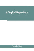 A Tropical Dependency: An Outline of the Ancient History of the Western Soudan With an Account of the Modern Settlement of Northern Nigeria - Paperback