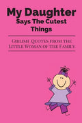My Daughter Says The Cutest Things: Girlish Quotes From The Little Woman Of The Family - Paperback