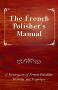 The French Polisher's Manual - A Description of French Polishing Methods and Technique - Paperback
