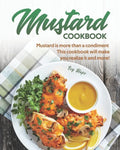 Mustard Cookbook: Mustard is more than a condiment - This cookbook will make you realize it and more! - Paperback