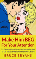 Make Him BEG For Your Attention: 75 Communication Secrets For Captivating Men To Get The Love And Commitment You Deserve - Paperback