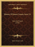 History Of Jones County, Iowa V1: Past And Present (1910) - Hardcover