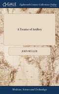 A Treatise of Artillery: Containing I. General Constructions of Brass and Iron Guns Used by sea and Land, ... To Which is Prefixed an Introduct - Hardcover