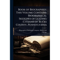 Book of Biographies; This Volume Contains Biographical Sketches of Leading Citizens of Bucks County, Pennsylvania - Paperback