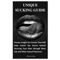 Unique Sucking Guide: Precise Insight for Female That Will Help Unveil the Secret behind Securing Your Man through Blow Job and Other Sexual Pleasures - Paperback
