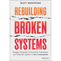 Rebuilding Broken Systems: Bringing Companies, Governments, Foundations and Nonprofits Together to Save Communities - Hardcover
