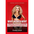 What Women Want, Dating Advice For Men: 7 Steps to Win a Woman`s Heart, Become a Man that Women Can't Resist, Proven Steps to Bed a Woman of Your Drea - Paperback