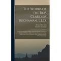 The Works of the Rev. Claudius Buchanan, L.L.D.: Comprising His Eras of Light, Light of the World, and Star in the East, to Which Is Added Christian R - Hardcover
