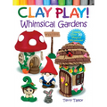 Clay Play! Whimsical Gardens: Create Over 30 Magical Miniatures! - Paperback