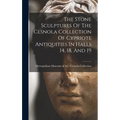 The Stone Sculptures Of The Cesnola Collection Of Cypriote Antiquities In Halls 14, 18, And 19 - Hardcover