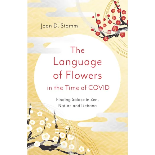 The Language of Flowers in the Time of Covid: Finding Solace in Zen, Nature and Ikebana - Paperback