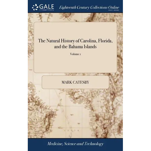 The Natural History of Carolina, Florida, and the Bahama Islands: Containing the Figures of Birds, Beasts, Fishes, Serpents, Insects and Plants: ... T - Hardcover
