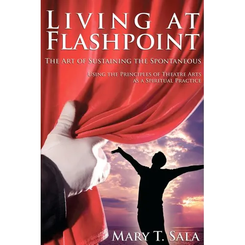 Living at Flashpoint: The Art of Sustaining the Spontaneous: Using the Principles of Theatre Arts As A Spiritual Practice - Paperback