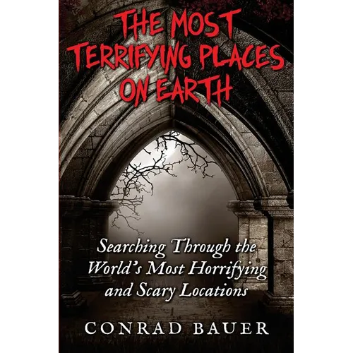 The Most Terrifying Places on Earth: Searching Through the World's Most Horrifying and Scary Locations - Paperback