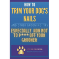 How to Trim Your Dog's Nails and Other Grooming Tips: Especially How Not to P*** Off Your Groomer - Paperback