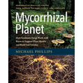 Mycorrhizal Planet: How Symbiotic Fungi Work with Roots to Support Plant Health and Build Soil Fertility - Hardcover