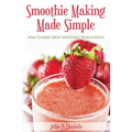 Smoothie Making Made Simple: How to Make Great Smoothies From Scratch - Paperback