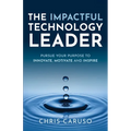 The Impactful Technology Leader: Pursue Your Purpose To Innovate, Motivate and Inspire - Paperback