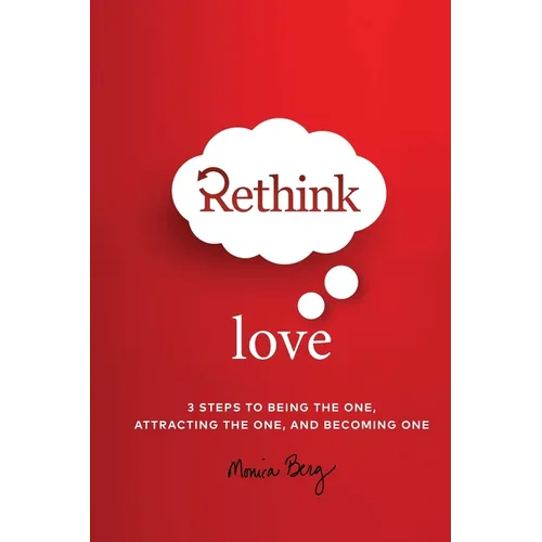Rethink Love: 3 Steps to Being the One, Attracting the One, and Becoming The One - Paperback