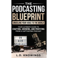 The Podcasting Blueprint: Unveiling Your Voice To The World - Hardcover