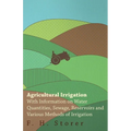 Agricultural Irrigation - With Information on Water Quantities, Sewage, Reservoirs and Various Methods of Irrigation - Paperback
