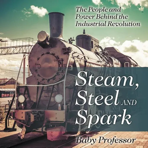 Steam, Steel and Spark: The People and Power Behind the Industrial Revolution - Paperback
