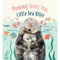 Mommy Loves You, Little Sea Otter: A Board Book - Board Book