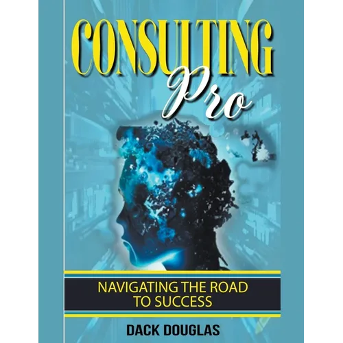 Consulting Pro: Navigating The Road To Success - Paperback