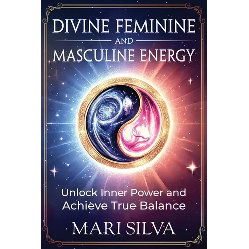 Divine Feminine and Masculine Energy: Unlock Inner Power and Achieve True Balance - Paperback