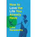 How to Love the Life You Already Have: A Guide to Becoming the Person Life Is Demanding That You Be - Paperback