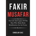 Fakir Musafar: The Life And Legacy Of The Man Who Made Body Modification An Art Form. - Paperback