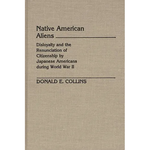 Native American Aliens: Disloyalty and the Renunciation of Citizenship by Japanese Americans During World War II - Hardcover