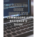 Learn to Code: Complete Commodore 64 Beginner's Guide: Master the Basics of Coding with this Comprehensive Guide to Programming on th - Paperback