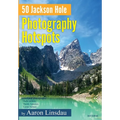 50 Jackson Hole Photography Hotspots: A Guide for Photographers and Wildlife Enthusiasts - Hardcover
