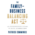 The Family-Business Balancing Act: An Entrepreneur's Guide to Being a Family Man - Paperback